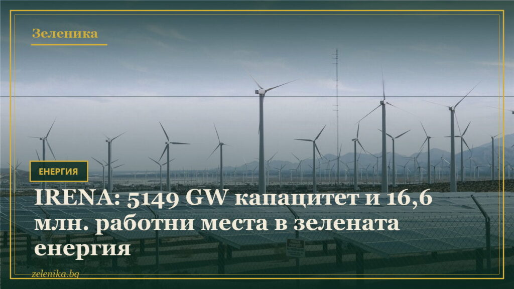 IRENA: 5149 GW капацитет и 16,6 млн. работни места в зелената енергия