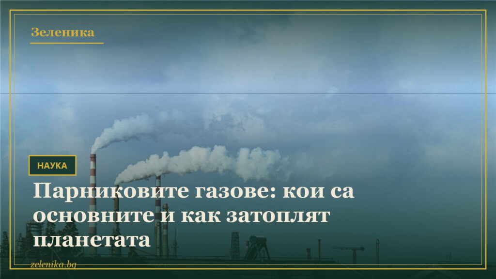 Парниковите газове: кои са основните и как затоплят планетата