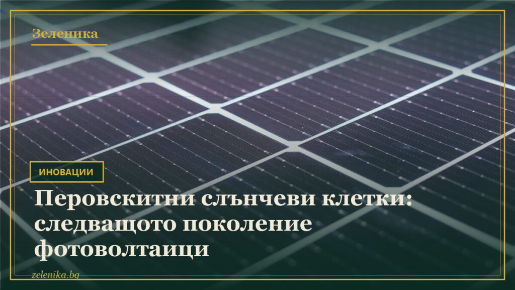 Перовскитни слънчеви клетки: следващото поколение фотоволтаици